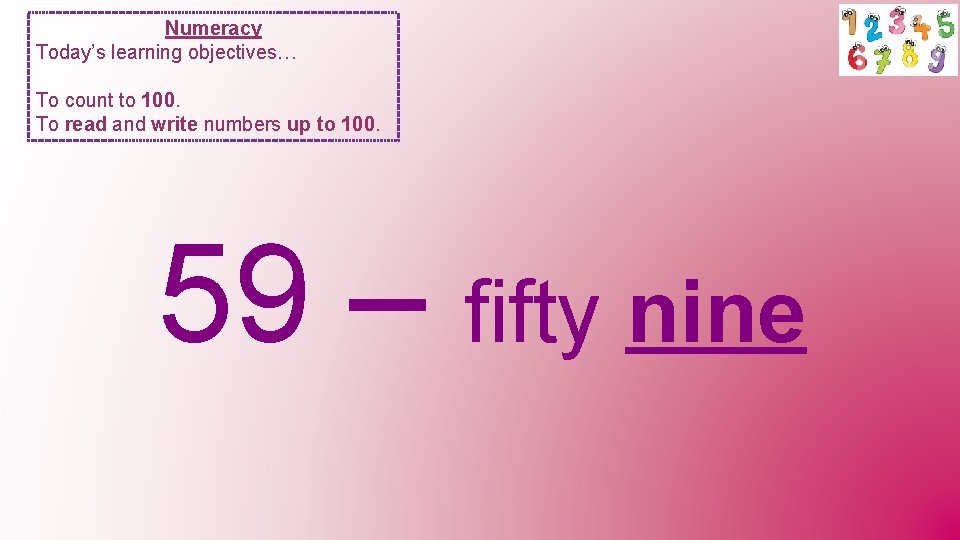 Numeracy Today’s learning objectives… To count to 100. To read and write numbers up