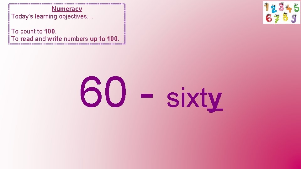 Numeracy Today’s learning objectives… To count to 100. To read and write numbers up