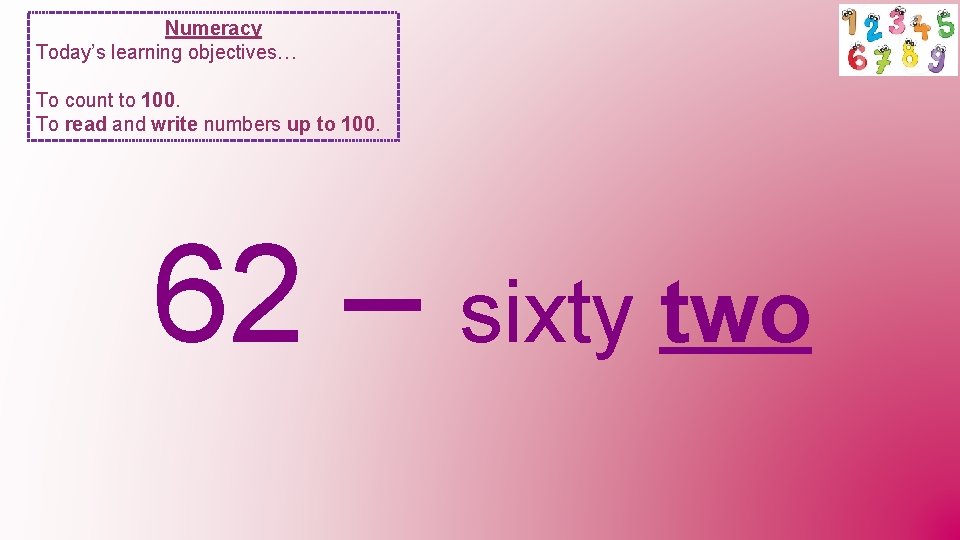 Numeracy Today’s learning objectives… To count to 100. To read and write numbers up