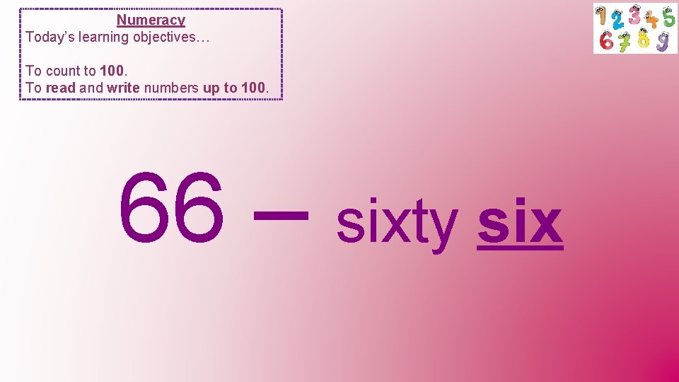 Numeracy Today’s learning objectives… To count to 100. To read and write numbers up