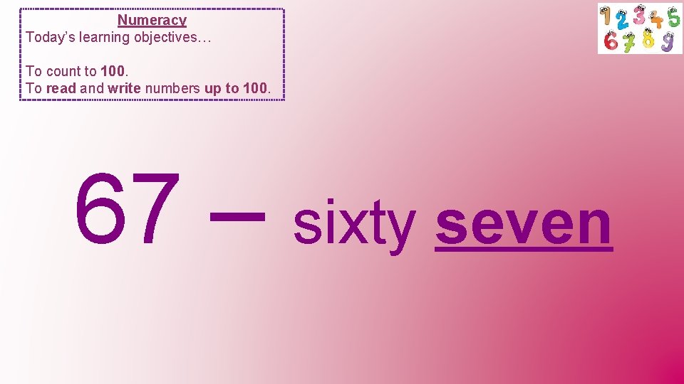 Numeracy Today’s learning objectives… To count to 100. To read and write numbers up