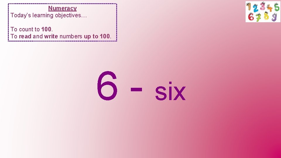 Numeracy Today’s learning objectives… To count to 100. To read and write numbers up