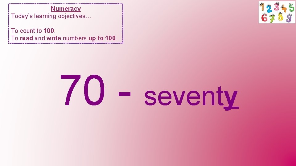 Numeracy Today’s learning objectives… To count to 100. To read and write numbers up