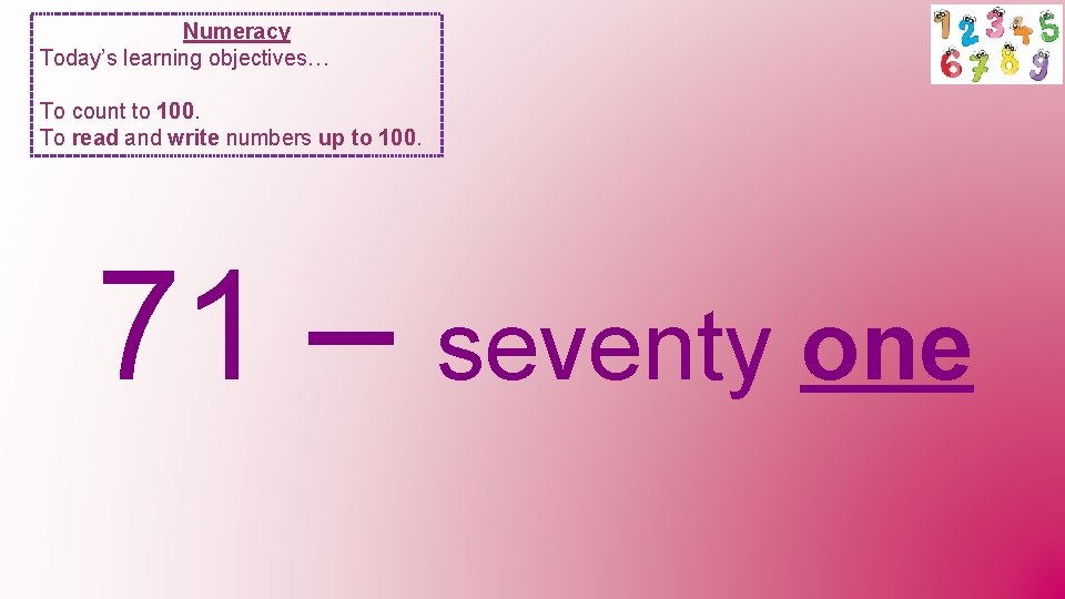 Numeracy Today’s learning objectives… To count to 100. To read and write numbers up