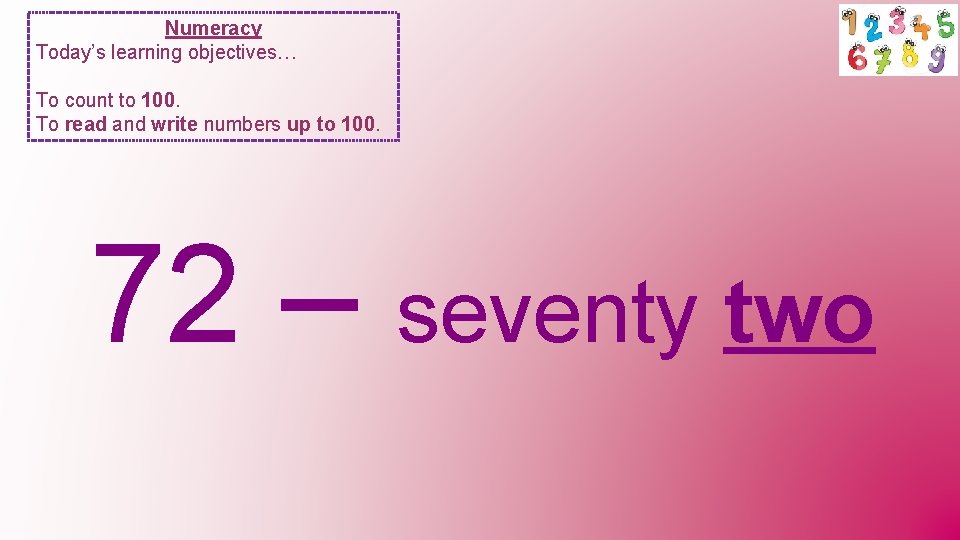 Numeracy Today’s learning objectives… To count to 100. To read and write numbers up