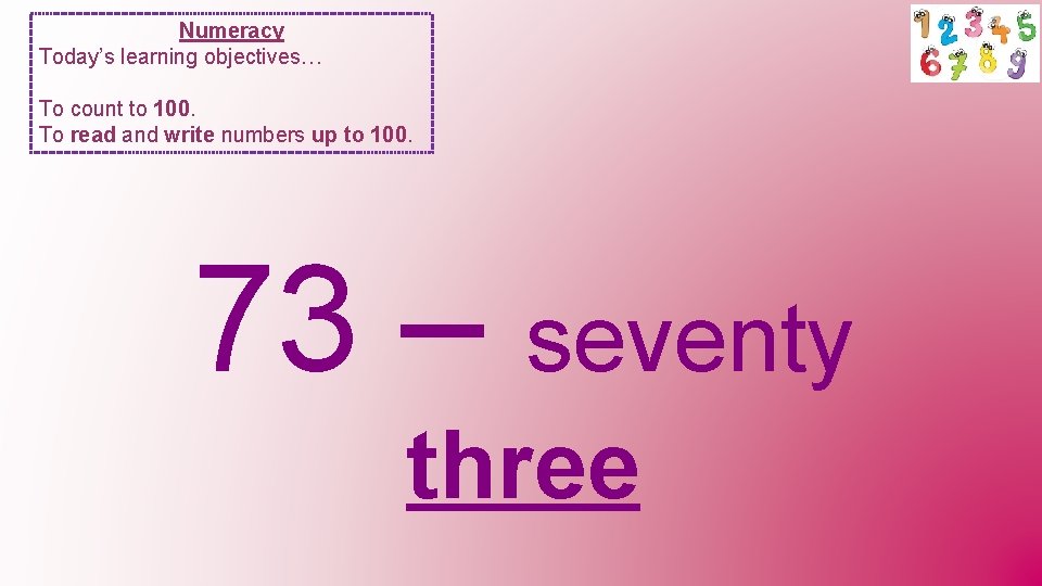 Numeracy Today’s learning objectives… To count to 100. To read and write numbers up