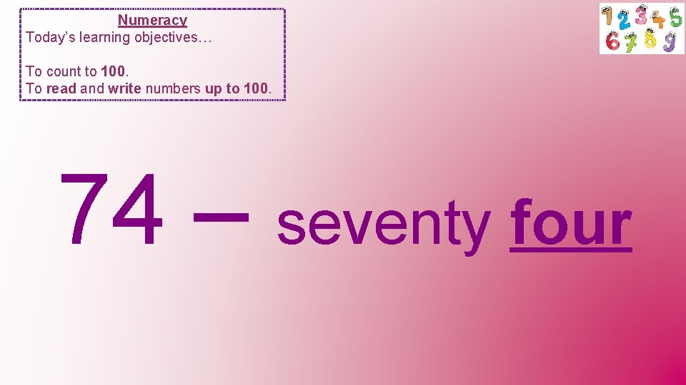 Numeracy Today’s learning objectives… To count to 100. To read and write numbers up