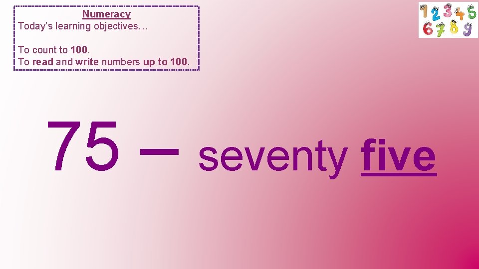 Numeracy Today’s learning objectives… To count to 100. To read and write numbers up