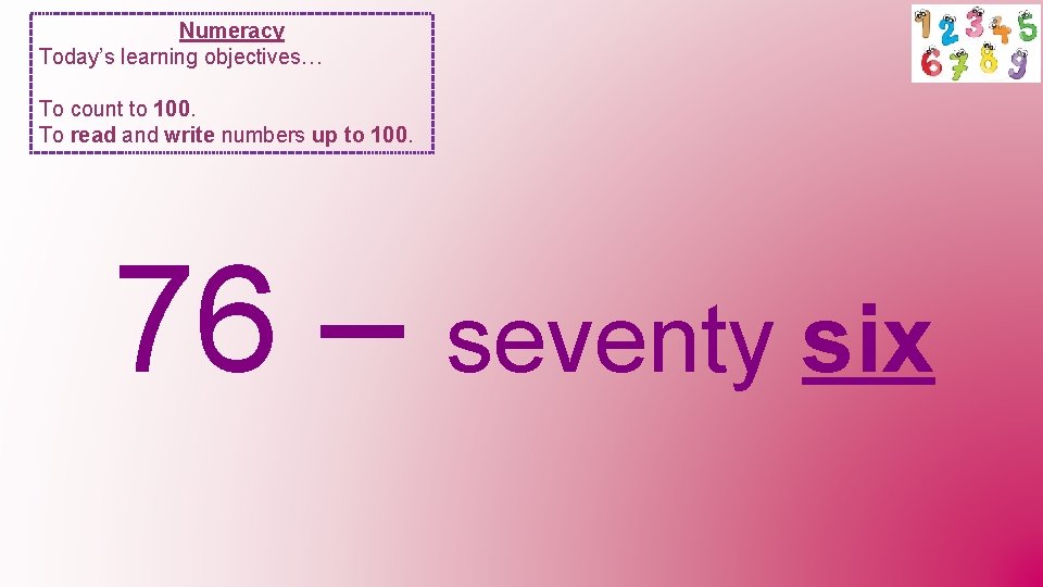 Numeracy Today’s learning objectives… To count to 100. To read and write numbers up