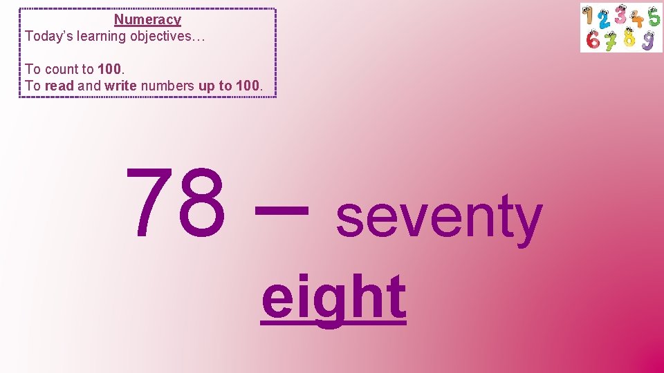 Numeracy Today’s learning objectives… To count to 100. To read and write numbers up