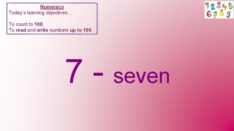 Numeracy Today’s learning objectives… To count to 100. To read and write numbers up