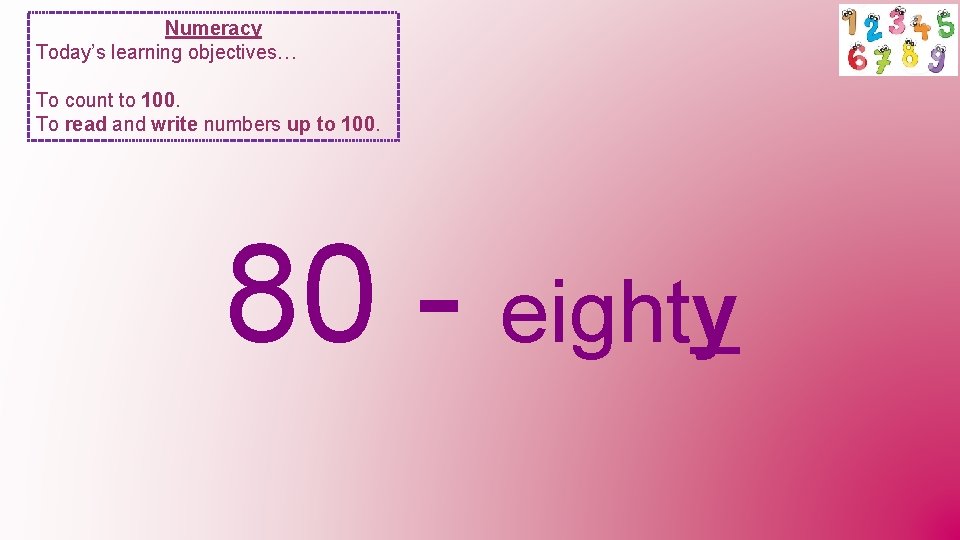 Numeracy Today’s learning objectives… To count to 100. To read and write numbers up