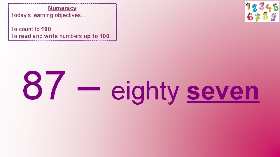 Numeracy Today’s learning objectives… To count to 100. To read and write numbers up