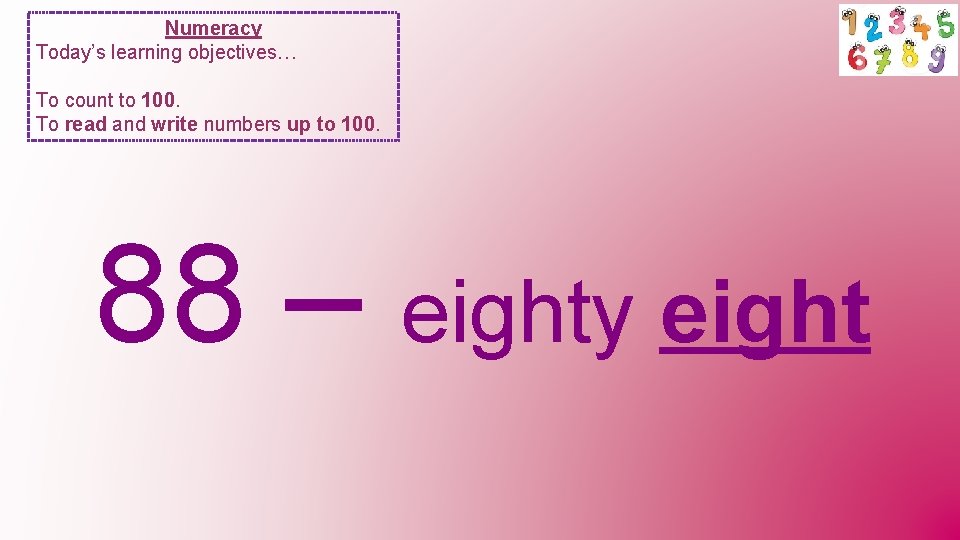 Numeracy Today’s learning objectives… To count to 100. To read and write numbers up