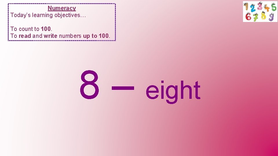 Numeracy Today’s learning objectives… To count to 100. To read and write numbers up