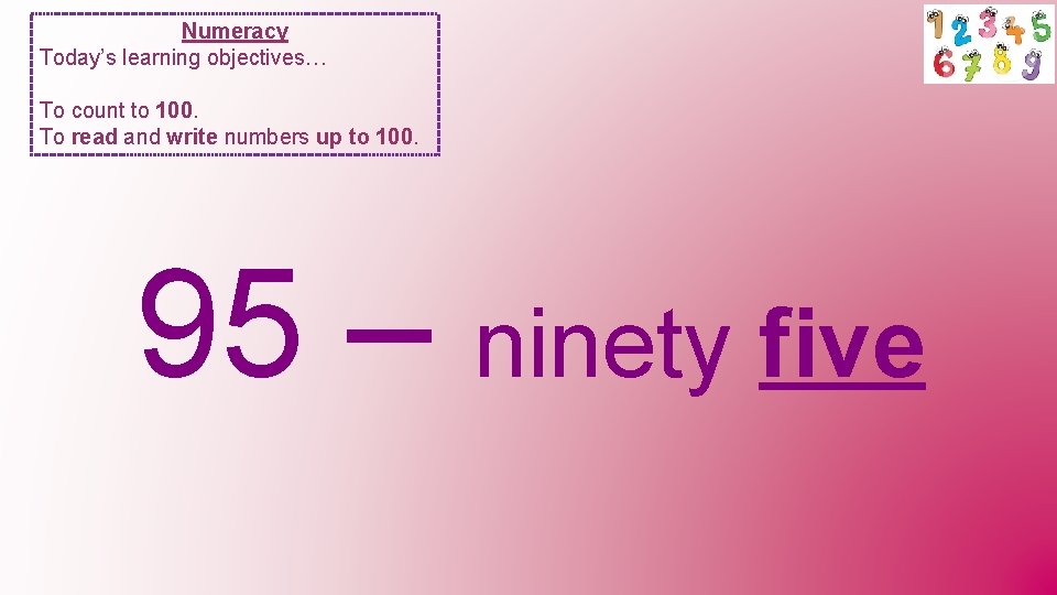 Numeracy Today’s learning objectives… To count to 100. To read and write numbers up