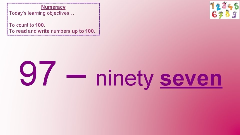 Numeracy Today’s learning objectives… To count to 100. To read and write numbers up