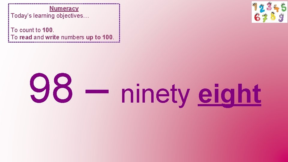 Numeracy Today’s learning objectives… To count to 100. To read and write numbers up