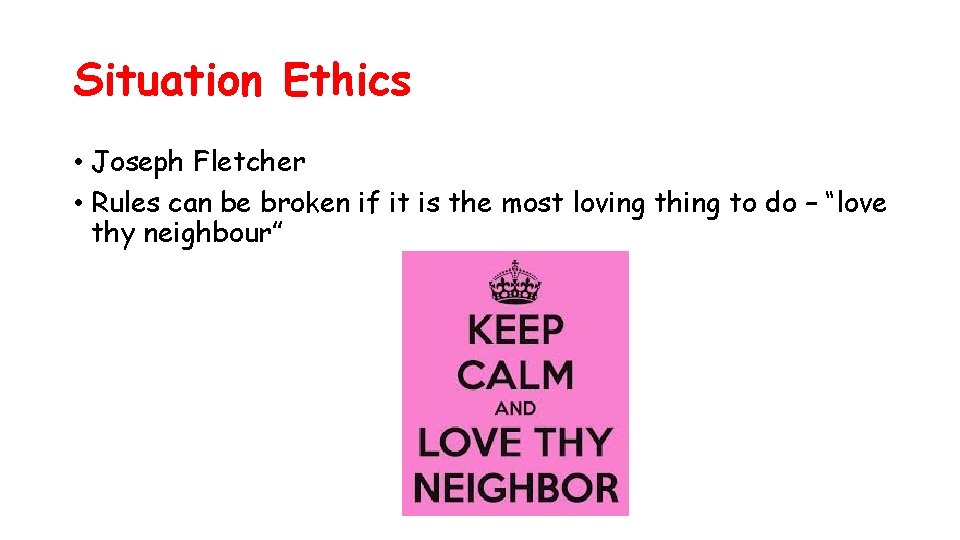 Situation Ethics • Joseph Fletcher • Rules can be broken if it is the