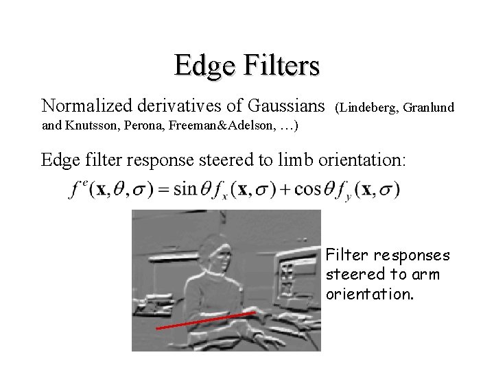 Edge Filters Normalized derivatives of Gaussians (Lindeberg, Granlund and Knutsson, Perona, Freeman&Adelson, …) Edge