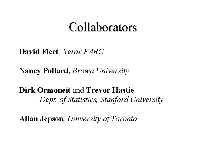 Collaborators David Fleet, Xerox PARC Nancy Pollard, Brown University Dirk Ormoneit and Trevor Hastie