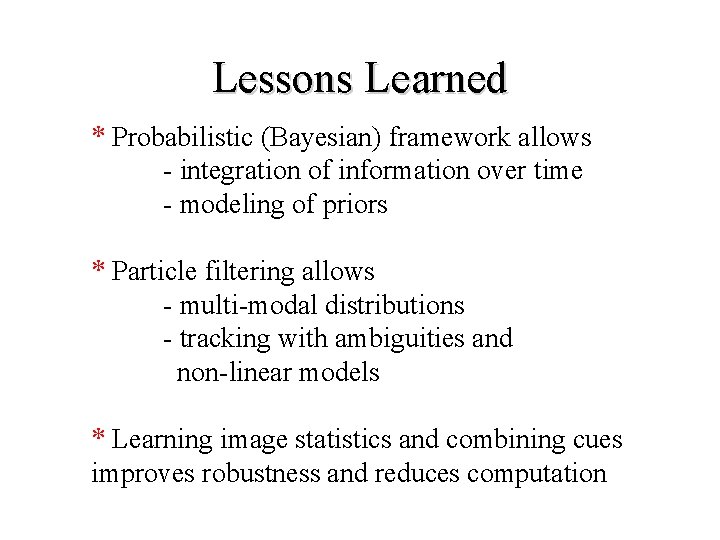 Lessons Learned * Probabilistic (Bayesian) framework allows - integration of information over time -