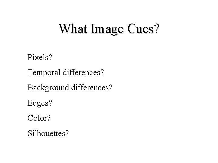 What Image Cues? Pixels? Temporal differences? Background differences? Edges? Color? Silhouettes? 