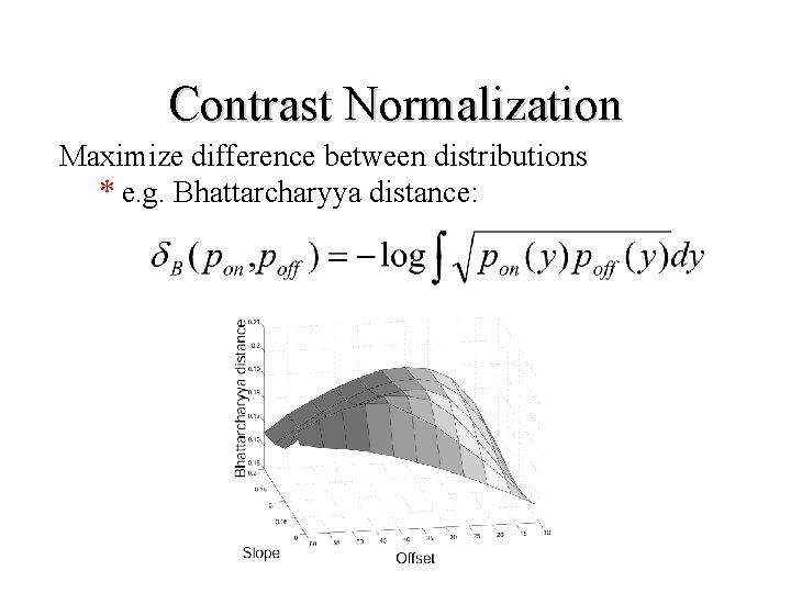 Contrast Normalization Maximize difference between distributions * e. g. Bhattarcharyya distance: 