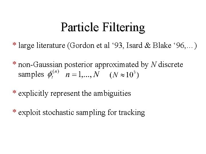 Particle Filtering * large literature (Gordon et al ‘ 93, Isard & Blake ‘