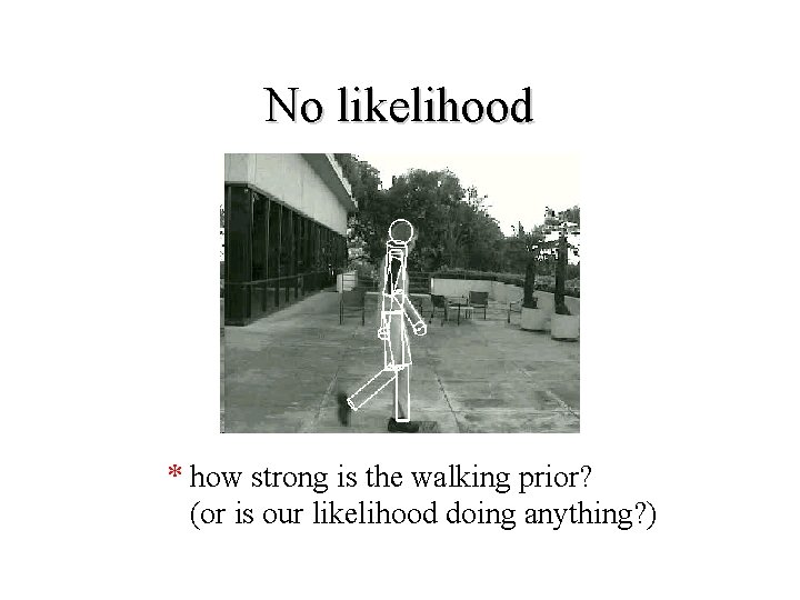 No likelihood * how strong is the walking prior? (or is our likelihood doing