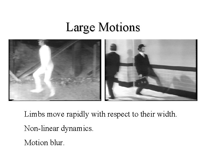 Large Motions Limbs move rapidly with respect to their width. Non-linear dynamics. Motion blur.