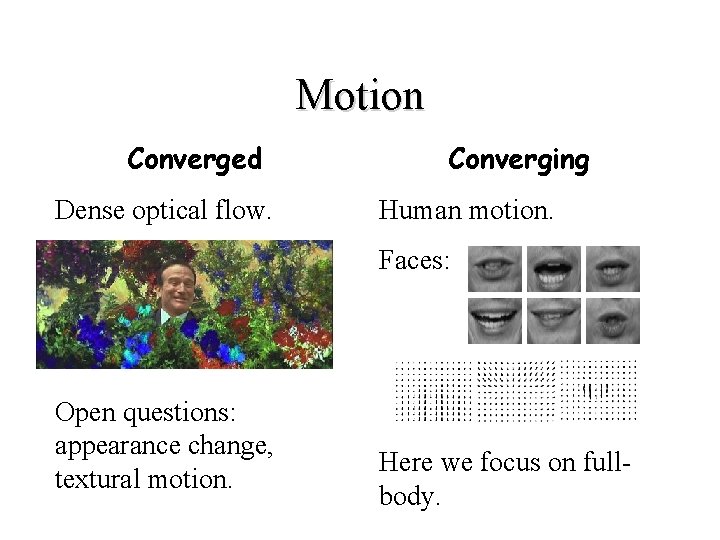 Motion Converged Dense optical flow. Converging Human motion. Faces: Open questions: appearance change, textural