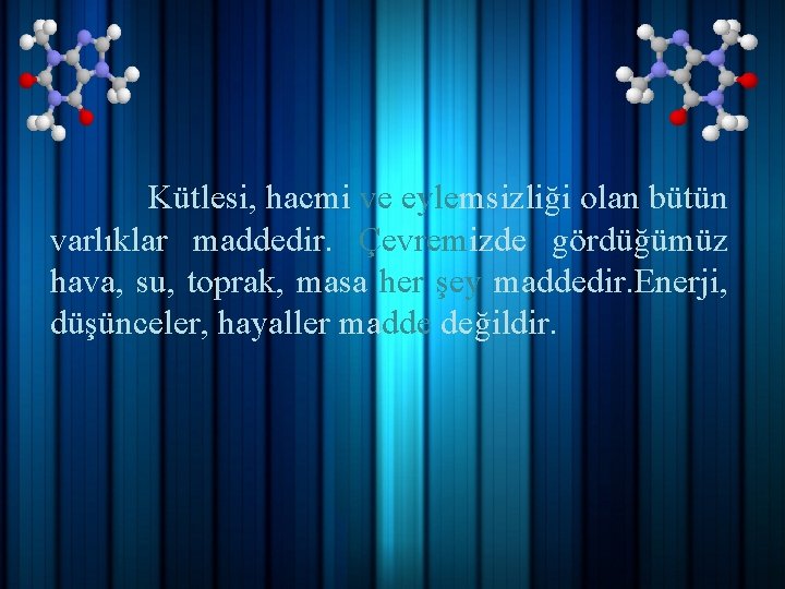 Kütlesi, hacmi ve eylemsizliği olan bütün varlıklar maddedir. Çevremizde gördüğümüz hava, su, toprak, masa