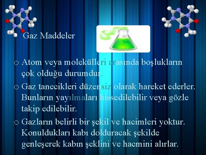 Gaz Maddeler o Atom veya molekülleri arasında boşlukların çok olduğu durumdur. o Gaz tanecikleri