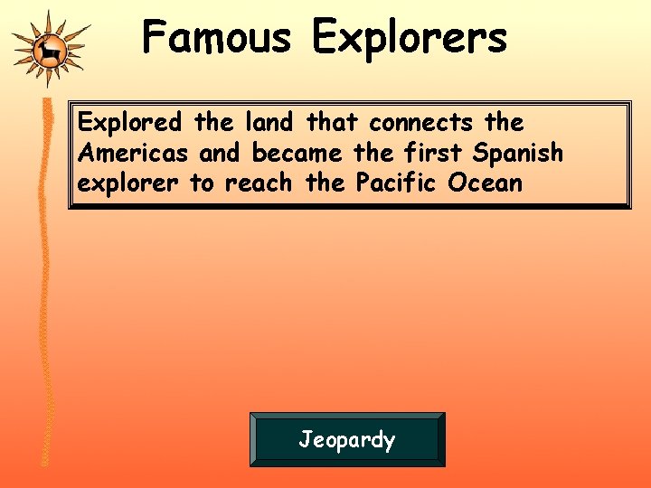 Famous Explorers Explored the land that connects the Americas and became the first Spanish