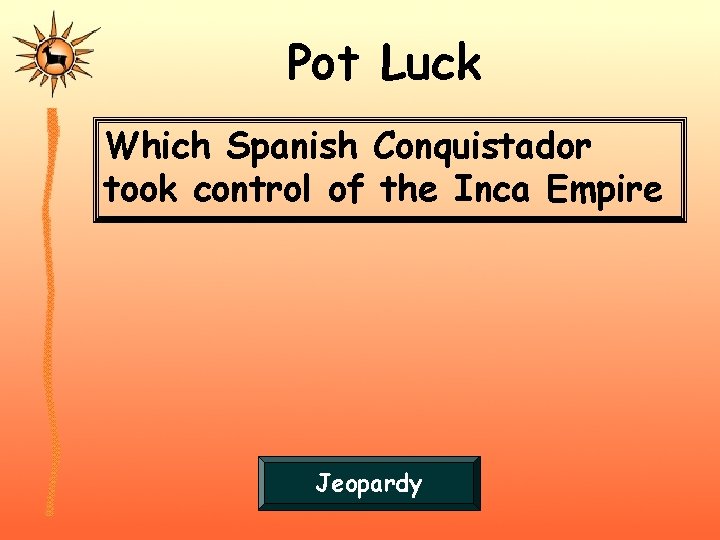 Pot Luck Which Spanish Conquistador took control of the Inca Empire Jeopardy 