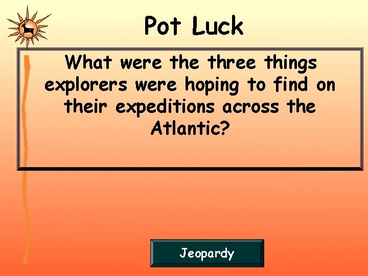 Pot Luck What were three things explorers were hoping to find on their expeditions