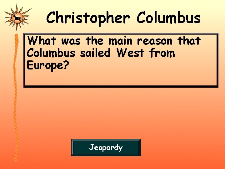 Christopher Columbus What was the main reason that Columbus sailed West from Europe? Jeopardy