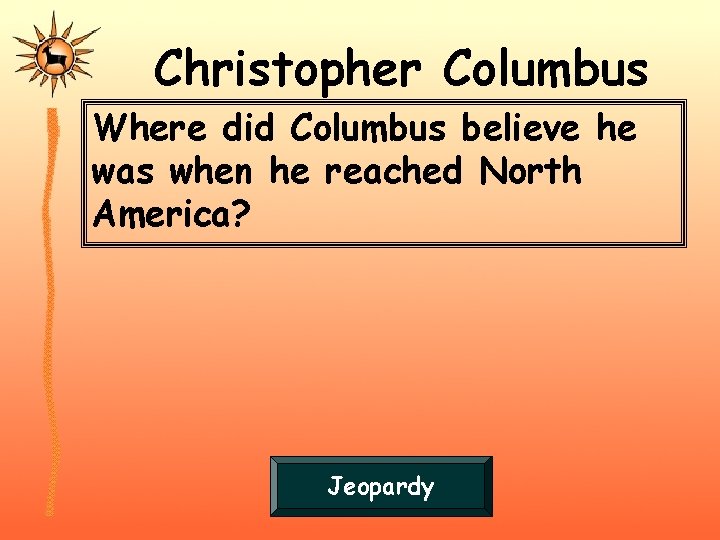 Christopher Columbus Where did Columbus believe he was when he reached North America? Jeopardy