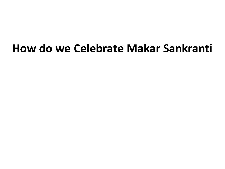 How do we Celebrate Makar Sankranti 