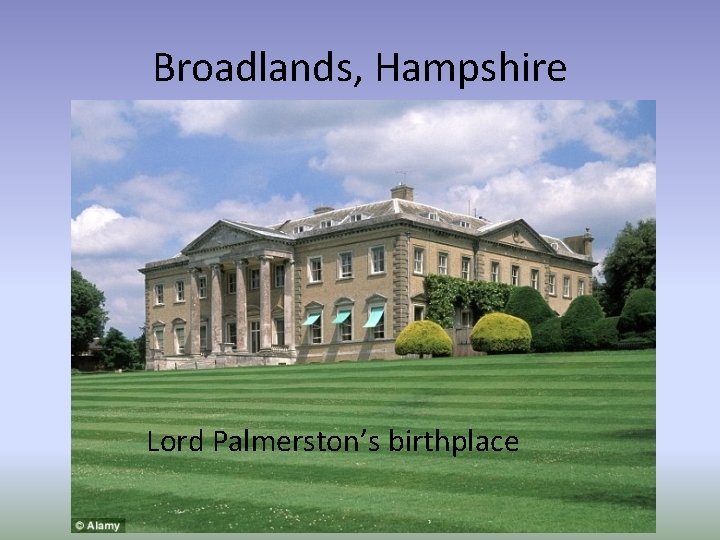 Broadlands, Hampshire Lord Palmerston’s birthplace 