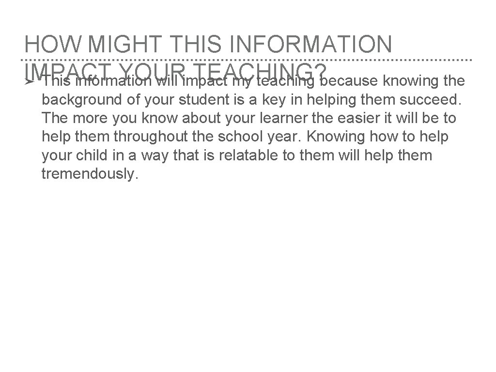 HOW MIGHT THIS INFORMATION IMPACT YOUR TEACHING? ➤ This information will impact my teaching