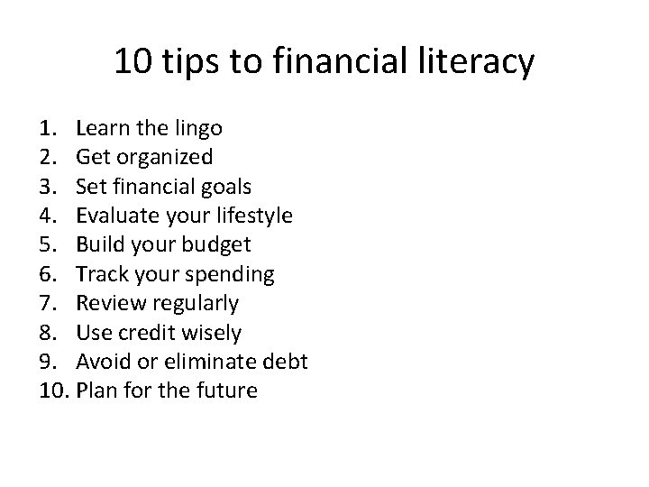 10 tips to financial literacy 1. Learn the lingo 2. Get organized 3. Set