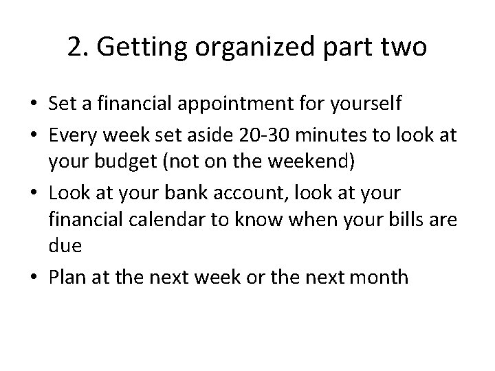 2. Getting organized part two • Set a financial appointment for yourself • Every