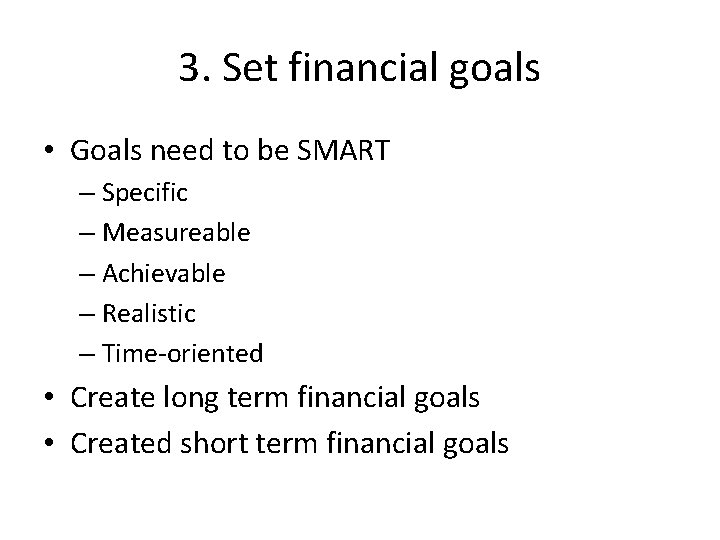3. Set financial goals • Goals need to be SMART – Specific – Measureable