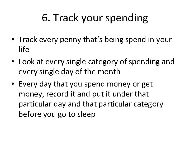 6. Track your spending • Track every penny that’s being spend in your life