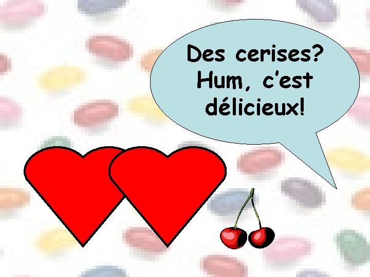 Des cerises? Hum, c’est délicieux! 