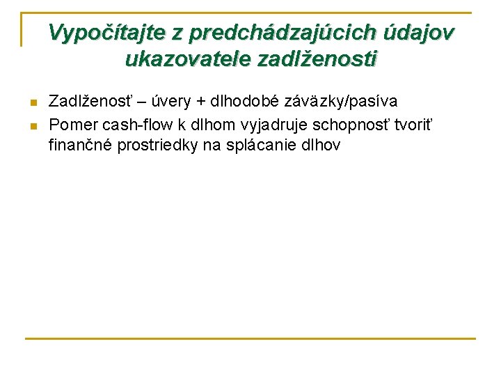 Vypočítajte z predchádzajúcich údajov ukazovatele zadlženosti n n Zadlženosť – úvery + dlhodobé záväzky/pasíva