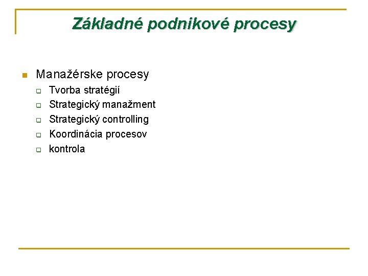 Základné podnikové procesy n Manažérske procesy q q q Tvorba stratégií Strategický manažment Strategický