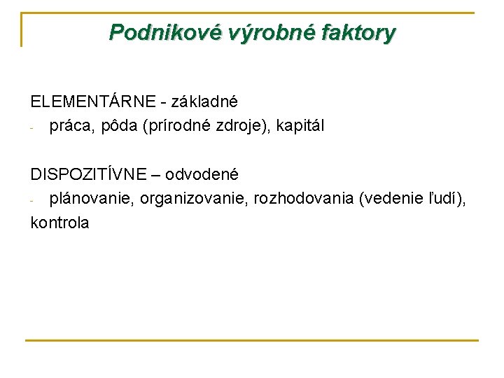 Podnikové výrobné faktory ELEMENTÁRNE - základné - práca, pôda (prírodné zdroje), kapitál DISPOZITÍVNE –